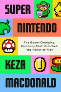 Super Nintendo: The Game-Changing Company That Unlocked the Power of. Keza MacDonald.