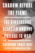 Item #620746 Shadow Before the Flame: The Hindenburg Disaster and the Prelude to War. Catherine...