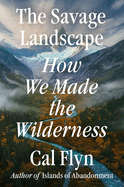 Savage Landscape: How We Made the Wilderness