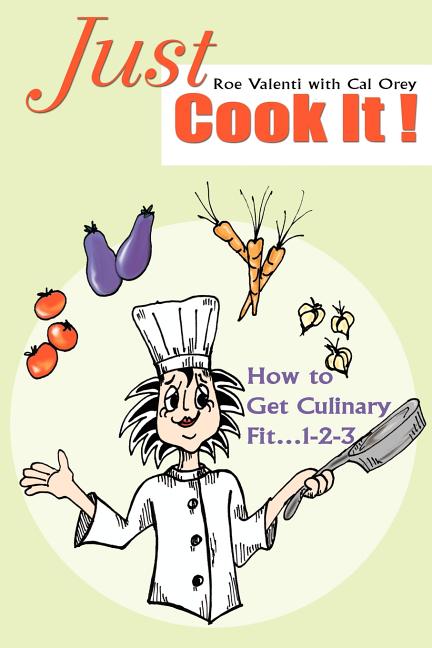 Item #561099 Just Cook It!: How to Get Culinary Fit 1-2-3. Roe Valenti