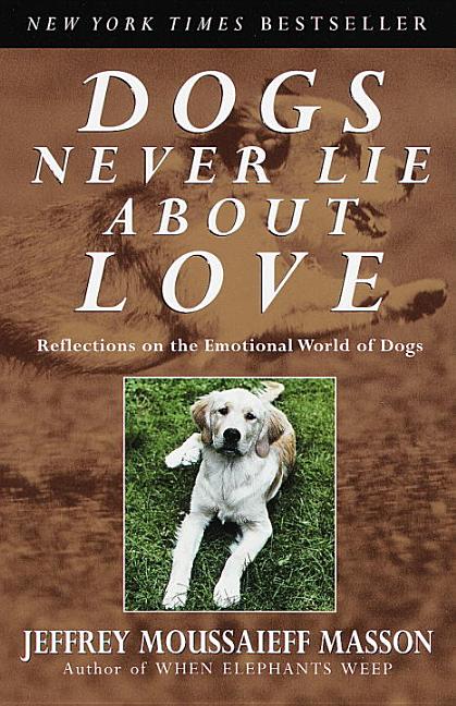 Item #550799 Dogs Never Lie About Love : Reflections on the Emotional World of Dogs. Jeffrey...