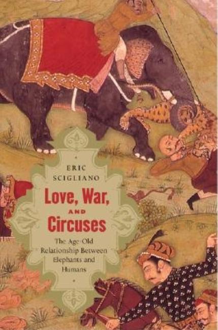 Item #555184 Love, War, and Circuses: The Age-Old Relationship Between Elephants and Humans. Eric...