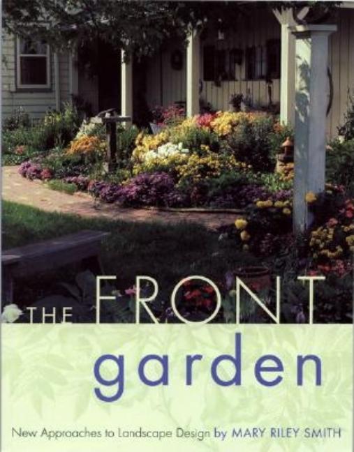 Item #194941 The Front Garden: New Approaches to Landscape Design. Mary Riley Smith