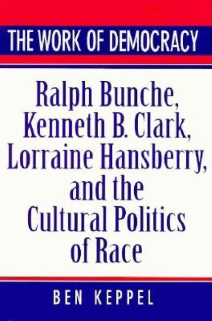 Item #538274 The Work of Democracy: Ralph Bunche, Kenneth B. Clark, Lorraine Hansberry, and the...