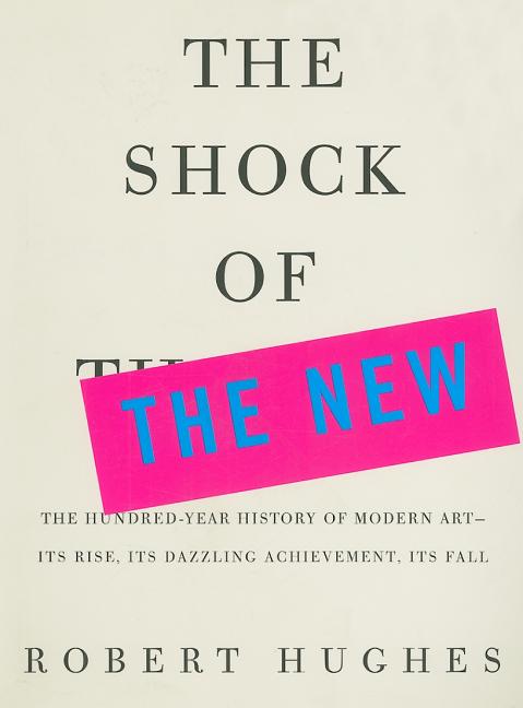 Item #569550 The Shock of the New: The Hundred-Year History of Modern Art--Its Rise, Its Dazzling...