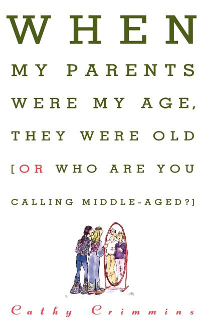 Item #541435 When My Parents Were My Age, They Were Old: Or, Who Are You Calling Middle-Aged?...