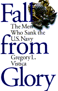 Item #534010 Fall from Glory: The Men Who Sank the U.S. Navy. Gregory L. Vistica