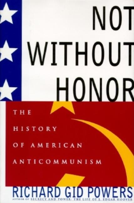 Item #561975 Not Without Honor: The History of American Anticommunism. Richard Gid Powers