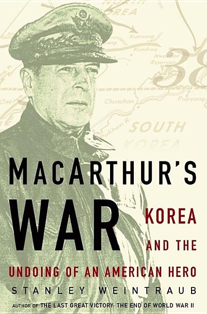 Item #214712 MacArthur's War : Korea and the Undoing of an American Hero. Stanley Weintraub