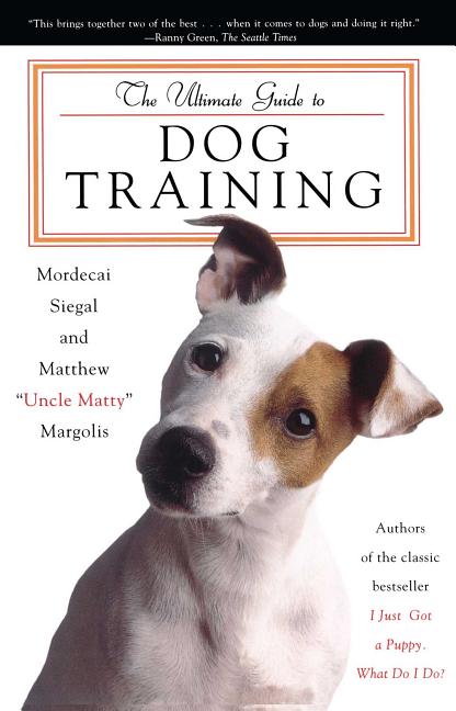 Item #520318 The Ultimate Guide to Dog Training. Mordecai Siegal, Matthew 'Uncle Matty', Margolis