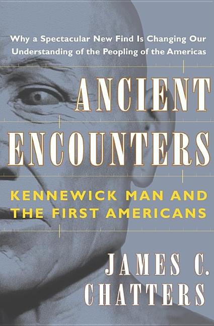 Item #554980 Ancient Encounters: Kennewick Man and the First Americans. James C. Chatters