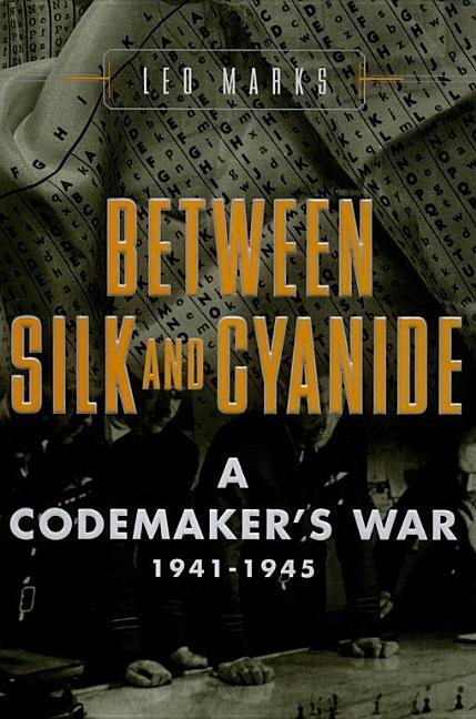 Item #516960 Between Silk and Cyanide: A Codemaker's War, 1941-1945. Leo Marks