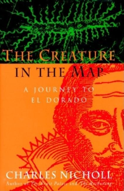 Item #500762 The Creature in the Map: A Journey to El Dorado. Charles Nicholl