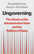 Ungoverning: The Attack on the Administrative State and the Politics. Nancy L Rosenblum, Russell, Muirhead.