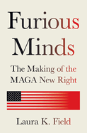 Furious Minds: The Making of the Maga New Right. Laura K. Field.