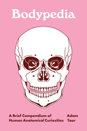 Item #592734 Bodypedia: A Brief Compendium of Human Anatomical Curiosities. Taor Adam