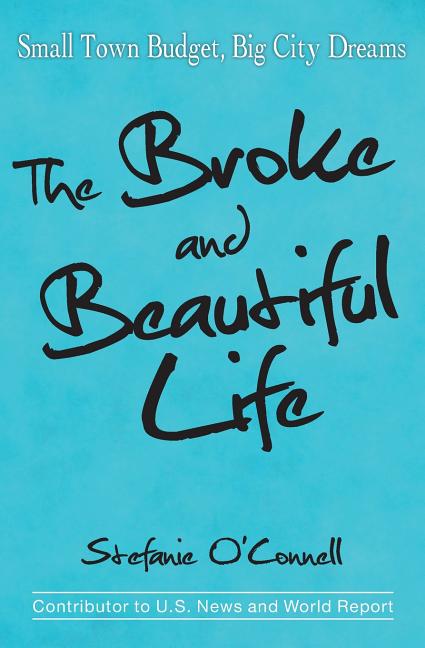 Item #506419 The Broke and Beautiful Life: Small Town Budget, Big City Dreams. Stefanie O'Connell