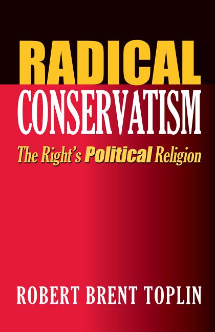 Item #222001 Radical Conservatism: The Right's Political Religion. Robert Brent Toplin