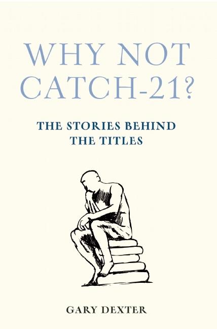Item #222588 Why Not Catch-21?: The Stories Behind the Titles. Gary Dexter