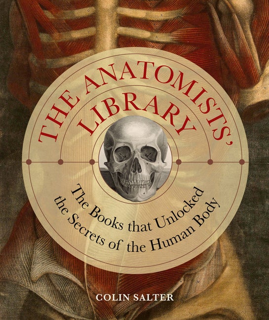 Item #570675 The Anatomists' Library: The Books that Unlocked the Secrets of the Human Body...