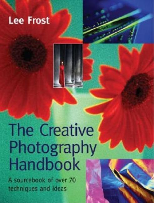 Item #541687 The Creative Photography Handbook: A Sourcebook of Techniques and Ideas. Lee Frost