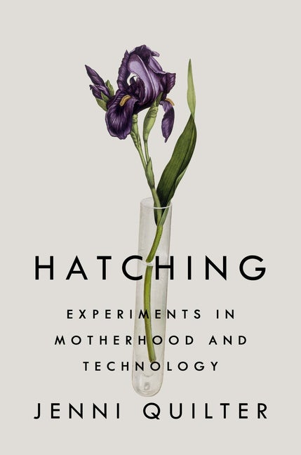Item #574770 Hatching: Experiments in Motherhood and Technology. Jenni Quilter