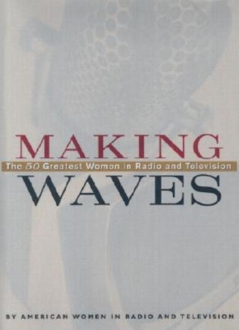Item #556347 Making Waves: The 50 Greatest Women in Radio and Television. American Women in Radio...