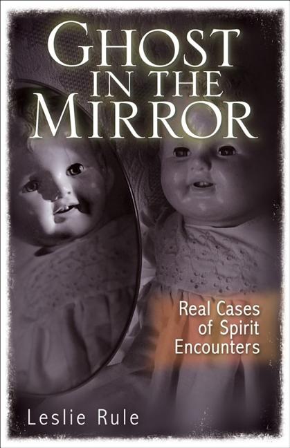 Item #565969 Ghost in the Mirror: Real Cases of Spirit Encounters. Leslie Rule