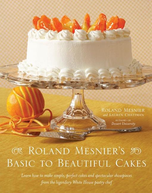 Item #231563 Roland Mesnier's Basic to Beautiful Cakes. Roland Mesnier, Lauren, Chattman