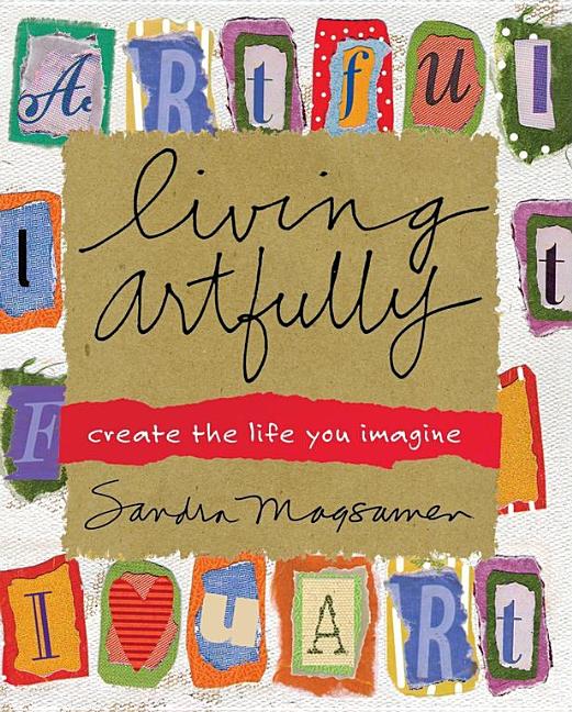 Item #537718 Living Artfully: Create the Life You Imagine. Sandra Magsamen