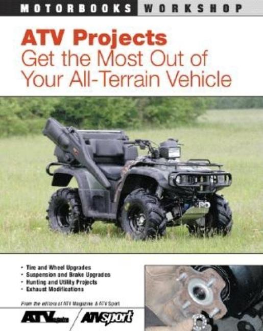Item #238902 ATV Projects: Get the Most Out of Your All Terrain Vehicle (Motorbooks Workshop)....