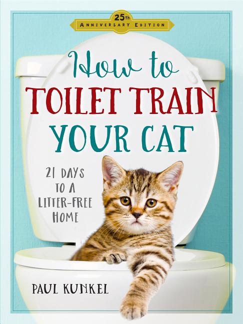 Item #482348 How to Toilet Train Your Cat: 21 Days to a Litter-Free Home. Paul Kunkel