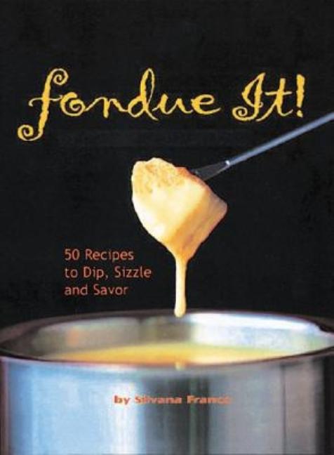 Item #542634 Fondue It! 50 Recipes To Dip, Sizzle, And Savor. Silvana Franco