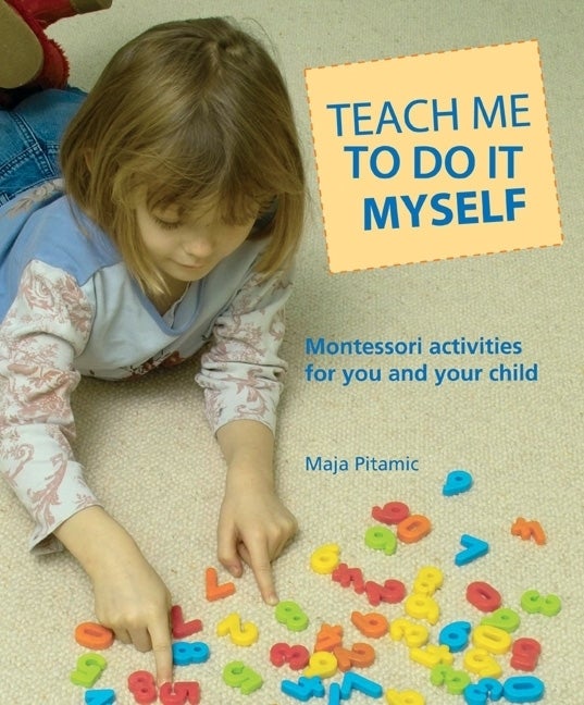 Item #568950 Teach Me to Do It Myself: Montessori Activities for You and Your Child. Maja Pitamic