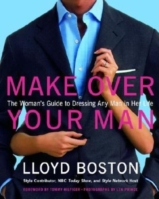 Item #250871 Make Over Your Man: The Woman's Guide to Dressing Any Man in Her Life. Lloyd Boston