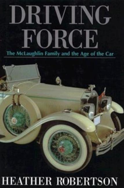 Item #252656 Driving Force: The McLaughlin Family and the Age of the Car. Heather Robertson