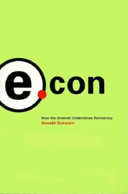 Item #252857 E.Con: How the Internet Undermines Democracy. Donald Gutstein