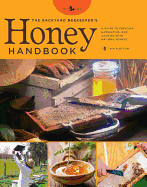 Item #574197 The Backyard Beekeeper's Honey Handbook: A Guide to Creating, Harvesting, and Baking...