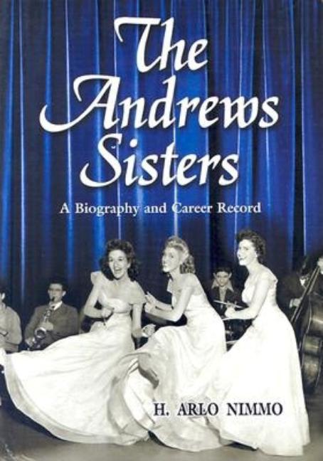 Item #473310 The Andrews Sisters: A Biography and Career Record. Harry Nimmo