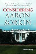 Item #606253 Considering Aaron Sorkin: Essays on the Politics, Poetics and Sleight of Hand in the...