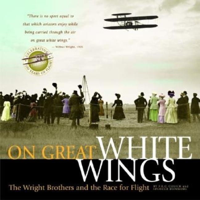 Item #619195 On Great White Wings: The Wright Brothers and the Race for Flight. Fred E. C....