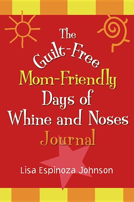 Item #259281 The Guilt-Free Mom-Friendly Days of Whine and Noses Journal. Lisa Espinoza Johnson