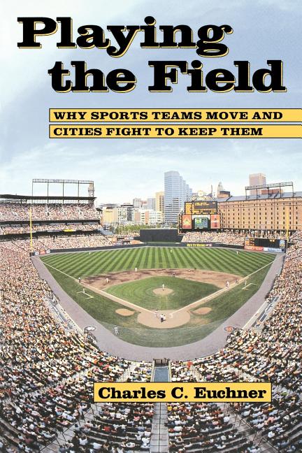 Item #572863 Playing the Field: Why Sports Teams Move and Cities Fight to Keep Them. Prof Charles...