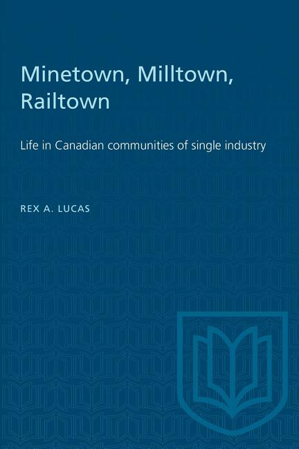 Item #534963 Minetown, Milltown, Railtown: Life in Canadian Communities of Single Industry. Rex...