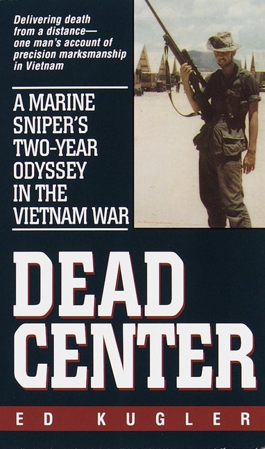Item #267049 Dead Center: A Marine Sniper's Two-Year Odyssey in the Vietnam War. Ed Kugler