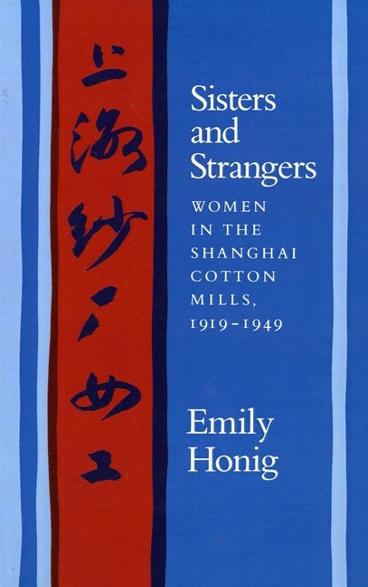 Item #547870 Sisters and Strangers: Women in the Shanghai Cotton Mills, 1919-1949. Emily Honig