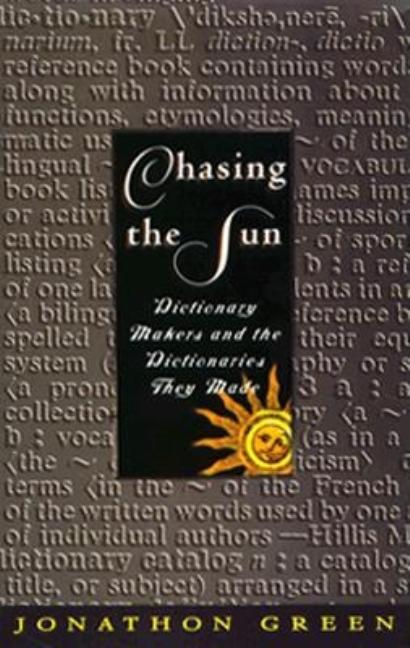 Item #504818 Chasing the Sun: Dictionary-Makers and the Dictionaries They Made. Jonathon Green