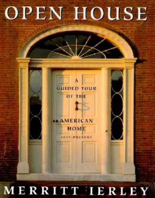 Item #548829 Open House: A Guided Tour of the American Home, 1637-Present. Merritt Ierley