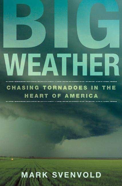 Item #269482 Big Weather: Chasing Tornadoes in the Heart of America. Mark Svenvold