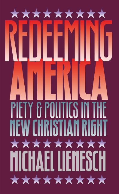 Item #534950 Redeeming America: Piety and Politics in the New Christian Right. Michael Lienesch